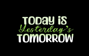 TODAY IS YESTERDAY S TOMORROW
