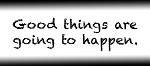 Good things are going to happen.