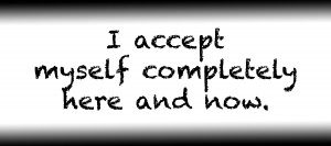I accept myself completely here and now.