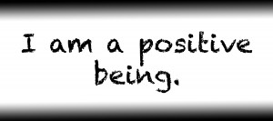 I am a positive being.