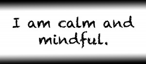 I am calm and mindful.