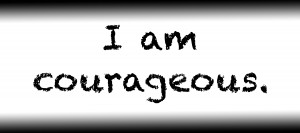 I am courageous.