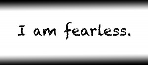 I am fearless.