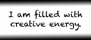 I am filled with creative energy.