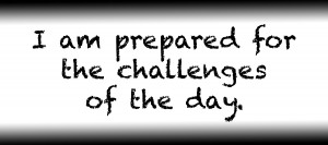I am prepared for the challenges of the day.