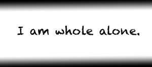 I am whole alone.