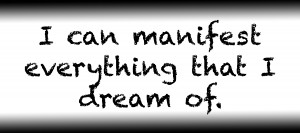 I can manifest everything that I dream of.