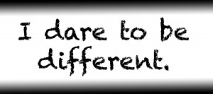 I dare to be different.