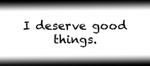 I deserve good things.