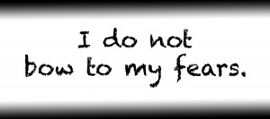 I do not bow to my fears.