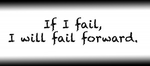 If I fail I will fail forward.