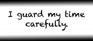 I guard my time carefully.