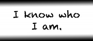 I know who I am.
