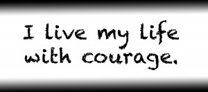 I live my life with courage.