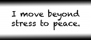 I move beyond stress to peace.