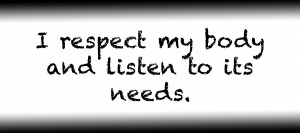 I respect my body and listen to its needs.