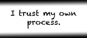 I trust my own process.