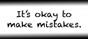 Its okay to make mistakes.
