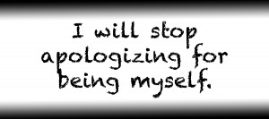 I will stop apologizing for being myself.