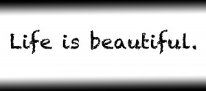 Life is beautiful.