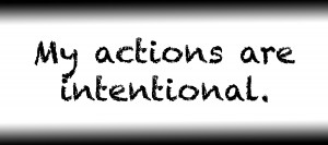 My actions are intentional.