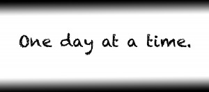 One day at a time.