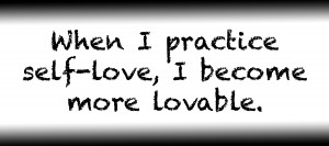 When I practice self-love I become more lovable.
