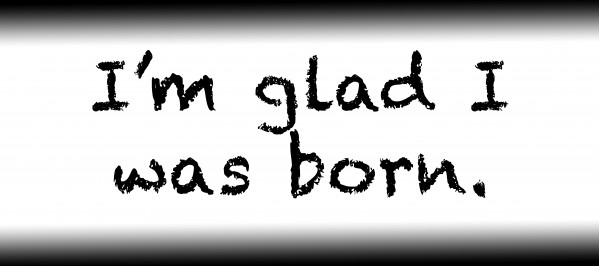 Im glad I was born. by Red Pill Metaphysics