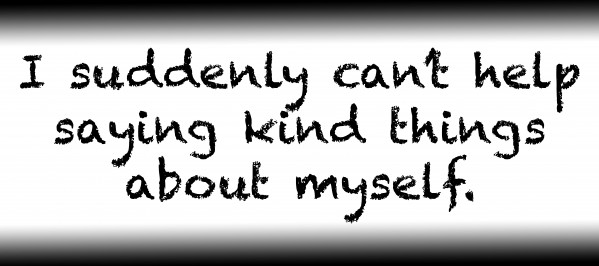 I suddenly cant help saying kind things about myself. by Red Pill Metaphysics