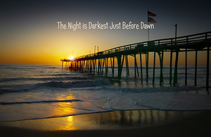 Night is Darkest Just Before Dawn