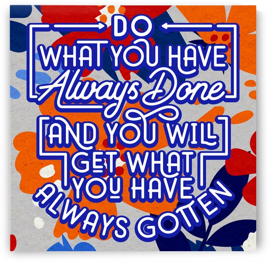 Do what you have always done and you will get what you have always gotten   12x12   Bravo by Ava Stochinsky