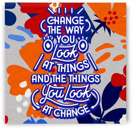 Change the way you look at things and the things you look at change   12x12   Bravo by Ava Stochinsky