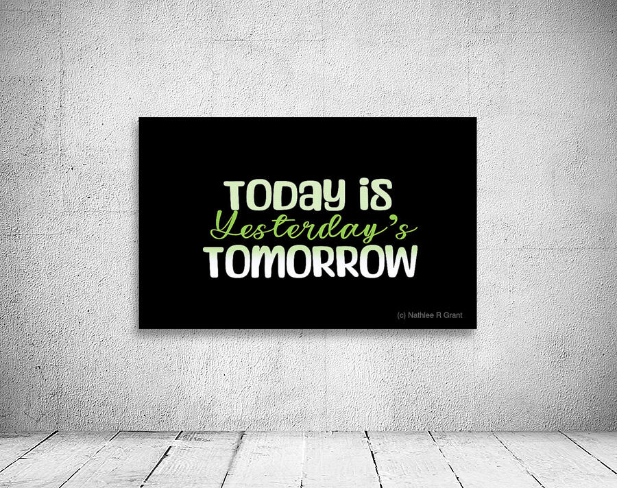 TODAY IS YESTERDAY S TOMORROW by Nathlee R Grant Wall Art